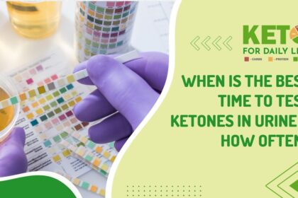 When is the Best time to test ketones in urine & how often?